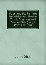 Flies and Fly Fishing for White and Brown Trout, Grayling and Coarse Fish (Large Print Edition)