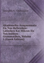 Akademeika Anagnosmata Eis Ton Helleniken: Latiniken Kai Mikron Eis Ten Indiken Grammatiken, Volume 1 (Greek Edition)