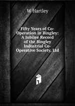 Fifty Years of Co-Operation in Bingley: A Jubilee Record of the Bingley Industrial Co-Operative Society, Ltd