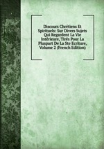 Discours Chrtiens Et Spirituels: Sur Divers Sujets Qui Regardent La Vie Intrieure, Tirs Pour La Pluspart De La Ste Ecriture, Volume 2 (French Edition)