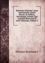 Elementa Chemiae: Quae Anniversario Labore Docuit, In Publicis, Privatisque, Scholis. Qui Continet Historiam Et Artis Theoriam, Volume 1