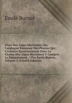 Flore Des Alpes Maritimes: Ou, Catalogue Raisonn Des Plantes Qui Croissent Spontanment Dans La Chaine Des Alpes Maritimes Y Compris Le Dpartement . / Par mile Burnat, Volume 2 (French Edition)