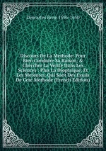 Discours De La Methode: Pour Bien Conduire Sa Raison,&Chercher La Verit Dans Les Sciences : Plus La Dioptrique, Et Les Meteores. Qui Sont Des Essais De Cete Methode (French Edition)