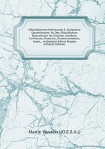 Dilucidationes Selectarum S. Scripturae Quaestionum: In Quo Dilucidantur Quaestiones In Genesim, Exodum, Leviticum, Numeros, Deuteronomium, Josue, . et Quatuor Libros Regum (French Edition)