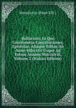 Bullarium: In Quo Continentur Constitutiones, Epistolae, Aliaque Editae Ab Anno Mdccxlvi Usque Ad Totum Annum Mdccxlviii, Volume 2 (Italian Edition)