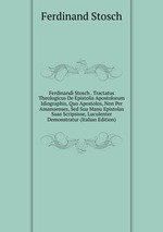 Ferdinandi Stosch . Tractatus Theologicus De Epistolis Apostolorum Idiographis, Quo Apostolos, Non Per Amanuenses, Sed Sua Manu Epistolas Suas Scripsisse, Luculenter Demonstratur (Italian Edition)