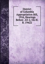 District of Columbia Appropriation Bill, 1916, Hearings Before . 63-2, On H.R. 19422