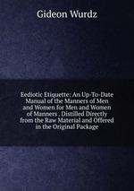 Eediotic Etiquette: An Up-To-Date Manual of the Manners of Men and Women for Men and Women of Manners . Distilled Directly from the Raw Material and Offered in the Original Package