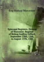 Episcopal Registers. Diocese of Worcester: Register of Bishop Godfrey Giffard, September 23Rd, 1268, to August 15Th, 1301