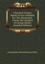 A Sanskrit Primer: Based on the Leitfaden Fur Den Elementar-Cursus Des Sanskrit of George Buhler (Sanskrit Edition)