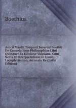 Anicii Manlii Torquati Severini Boethii De Consolatione Philosophiae Libri Quinque: Ex Editione Vulpiana, Cum Notis Et Interpretatione in Usum . Locupletissimo, Accurate Re (Latin Edition)