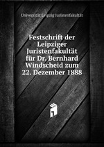 Festschrift der Leipziger Juristenfakultt fr Dr. Bernhard Windscheid zum 22. Dezember 1888