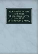 Exploration Of The Red River Of Louisiana In The Year 1852, By Randolph B Marcy