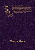 Experiments And Observations On Quilled And Red Peruvian Bark, Among Which Are Included, Some Remarkable Effects Arising From The Action Of Common . Upon Each Other . / By Thomas Skeete, M.d.