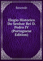 Elogio Historico Do Senhor Rei D. Pedro IV (Portuguese Edition)