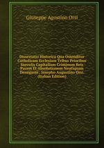 Dissertatio Historica Qua Ostenditur Catholicam Ecclesiam Tribus Prioribus Saeculis Capitalium Criminum Reis Pacem Et Absolutionem Neutiquam Denegasse . Josepho Augustino Orsi. (Italian Edition)