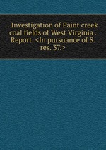 . Investigation of Paint creek coal fields of West Virginia . Report.
