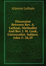 Discussion Between Rev. A. Latham, Methodist And Rev. J. M. Cook, Universalist: Subject, John 5: 28,29