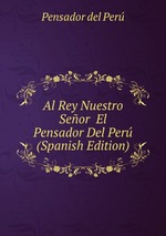Al Rey Nuestro Seor El Pensador Del Per (Spanish Edition)