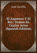 El Zapatero Y El Rey: Drama En Cuatro Actos (Spanish Edition)