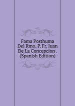 Fama Posthuma Del Rmo. P. Fr. Juan De La Concepcion . (Spanish Edition)