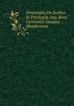 Dissertatio De Juribus Et Privilegiis Imp. Rom. Germanici Ejusque Membrorum