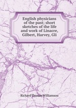 English physicians of the past; short sketches of the life and work of Linacre, Gilbert, Harvey, Gli