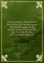 Diplomatische Aktenstcke Betreffend Die Beziehungen sterreich-ungarns Zu Italien In Der Zeit Vom 20. Juli 1914 Bis 23. Mai 1915 (German Edition)