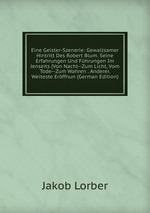 Eine Geister-Szenerie: Gewaltsamer Hintritt Des Robert Blum. Seine Erfahrungen Und Fhrungen Im Jenseits (Von Nacht--Zum Licht, Vom Tode--Zum Wahren . Anderer. Weiteste Erffnun (German Edition)