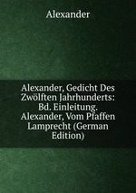 Alexander, Gedicht Des Zwlften Jahrhunderts: Bd. Einleitung. Alexander, Vom Pfaffen Lamprecht (German Edition)