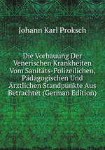 Die Vorbauung Der Venerischen Krankheiten Vom Sanitts-Polizeilichen, Pdagogischen Und rztlichen Standpunkte Aus Betrachtet (German Edition)