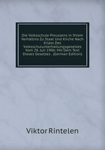 Die Volksschule Preussens in Ihrem Verhltnis Zu Staat Und Kirche Nach Erlass Des Volksschulunterhaltungsgesetzes Vom 28. Juli 1906: Mit Dem Text Dieses Gesetzes . (German Edition)