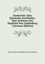 Emmerich: Eine Komische Geschichte, Vom Verfasser Des Siegfried Von Lindenberg . (German Edition)