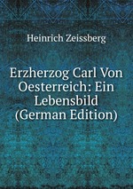 Erzherzog Carl Von Oesterreich: Ein Lebensbild (German Edition)