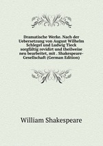 Dramatische Werke. Nach der Uebersetzung von August Wilhelm Schlegel und Ludwig Tieck sorgfltig revidirt und theilweise neu bearbeitet, mit . Shakespeare-Gesellschaft (German Edition)