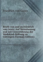 Briefe von und an Friedrich von Gentz. Auf Veranlassung und mit Untersttzung der Wedekind-Stiftung zu Gttingen (German Edition)
