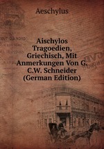 Aischylos Tragoedien, Griechisch, Mit Anmerkungen Von G.C.W. Schneider (German Edition)