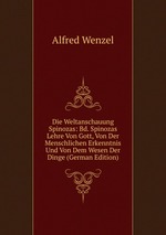 Die Weltanschauung Spinozas: Bd. Spinozas Lehre Von Gott, Von Der Menschlichen Erkenntnis Und Von Dem Wesen Der Dinge (German Edition)