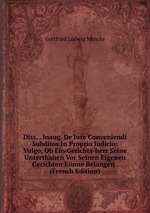 Diss. . Inaug. De Iure Conveniendi Subditos In Proprio Iudicio: Vulgo, Ob Ein Gerichts-herr Seine Unterthanen Vor Seinen Eigenen Gerichten Knne Belangen . (French Edition)