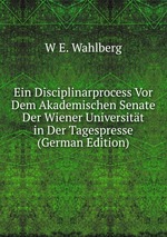 Ein Disciplinarprocess Vor Dem Akademischen Senate Der Wiener Universitt in Der Tagespresse (German Edition)