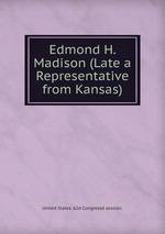 Edmond H. Madison (Late a Representative from Kansas)