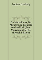 Du Merveilleux, Du Miracles Au Point De Vue Mdical. (Extr., Mouvement Md.). (French Edition)