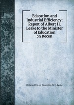 Education and Industrial Efficiency: Report of Albert H. Leake to the Minister of Education on Recen