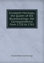 Elizabeth Montagu, the Queen of the Bluestockings: Her Correspondence from 1720 to 1761