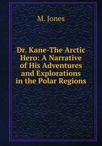 Dr. Kane-The Arctic Hero: A Narrative of His Adventures and Explorations in the Polar Regions