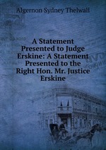 A Statement Presented to Judge Erskine: A Statement Presented to the Right Hon. Mr. Justice Erskine