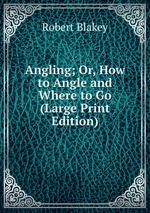 Angling; Or, How to Angle and Where to Go (Large Print Edition)