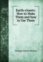 Earth-closets: How to Make Them and how to Use Them