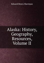 Alaska: History, Geography, Resources, Volume II
