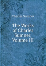 The Works of Charles Sumner, Volume III